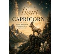 Capricorn: Healing, Reflections, & Affirmations for the Capricorn Soul (Into Your Heart Zodiac Healing Series)