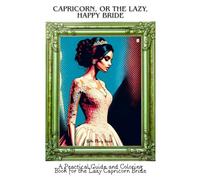 Capricorn, or the lazy, happy Bride: A Practical Guide and Coloring Book for the Lazy Capricorn Bride