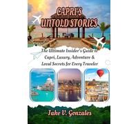 Capri's untold stories: The Ultimate Insider’s Guide to Capri, Luxury, Adventure & Local Secrets for Every Traveler
