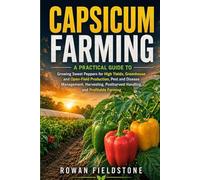 Capsicum Farming: A Practical Guide to Growing Sweet Peppers for High Yields, Greenhouse and Open-Field Production, Pest and Disease Management, ... Postharvest Handling, and Profitable Farming