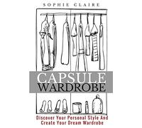 Capsule Wardrobe: Discover Your Personal Style And Create Your Dream Wardrobe