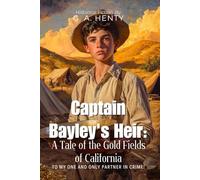 Captain Bayley's Heir: A Tale of the Gold Fields of California By G. A. Henty (Illustrated & Annotated): Frontier Quest for Fortune