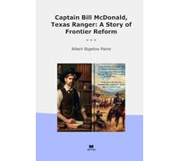 Captain Bill McDonald, Texas Ranger: A Story of Frontier Reform (Classic Books)