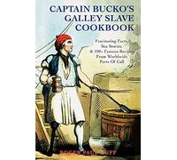 Captain Bucko's Galley Slave Cookbook: Fascinating Facts, Sea Stories, & 100+ Famous Recipes From Worldwide Ports Of Call