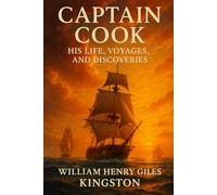 Captain Cook His Life, Voyages, and Discoveries: A Landmark Captain James Cook Biography Exploring the Golden Age of Naval History Books and New Zealand History