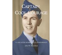 CAPTAIN COOL COURAGE: A Lancaster Bomber Pilot Remembered