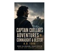 Captain Cuellar's Adventures in Connaught & Ulster A.D. 1588: Odyssey of a Spanish Nobleman in 16th Century Ireland's Cross-Cultural Tapestry