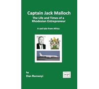 Captain Jack Malloch the Life and Times of a Rhodesian Entrepreneur a Sad Tale from Africa