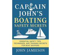 Captain John's Boating Safety Secrets: Essential Safety Tips, Techniques, and Training Secrets For Boat Skippers