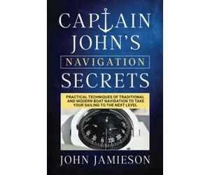 Captain John's NAVIGATION SECRETS: Practical techniques of traditional and modern boat navigation to take your sailing to the next level (Captain John's Sailing Skills Series)