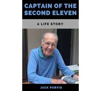Captain of the Second Eleven: A Partial Autobiography of Jack Purvis - From Birth to Retirement