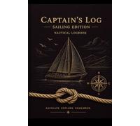 Captain’s Log: Sailing Edition - Nautical Logbook for Navigation, Voyages, Routes & Reflections: A Professional Sailing Log Book for Skippers, Crew ... Wind Conditions, Daily Entries & Voyage Notes
