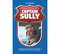 CAPTAIN SULLY: THE TRUE REMARKABLE STORY OF A HERO PILOT WHO SAVED A FULL PLANE FULL OF PASSENGERS