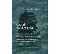 Captain William Kidd, and Others of the Pirates or Buccaneers Who Ravaged the Seas, the Islands, and the Continents of America Two Hundred Years Ago
