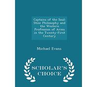 Captains of the Soul: Stoic Philosophy and the Western Profession of Arms in the Twenty-First Century - Scholar's Choice Edition