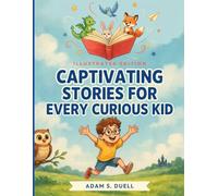 Captivating Stories for Every Curious Kid: A Collection of Imaginative Adventures, Inspiring Lessons, and Unforgettable Tales to Spark Young Minds