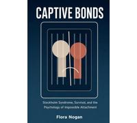 Captive Bonds: Stockholm Syndrome, Survival, and the Psychology of Impossible Attachment (The Psychology of Manipulation and Control)