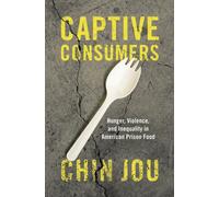 Captive Consumers : Hunger, Violence, and Inequality in American Prison Food