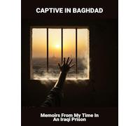 Captive In Baghdad: Memoirs From My Time In An Iraqi Prison