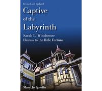 Captive of the Labyrinth: Sarah L. Winchester, Heiress to the Rifle Fortune