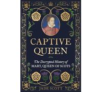 Captive Queen : The Decrypted History of Mary, Queen of Scots