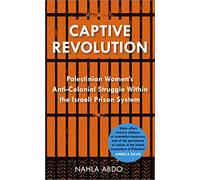 Captive Revolution: Palestinian Women’s Anti-Colonial Struggle within the Israeli Prison System