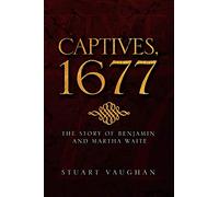 CAPTIVES, 1677: THE STORY OF BENJAMIN AND MARTHA WAITE: The Story of Benjamin and Martha White