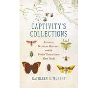 Captivity's Collections: Science, Natural History, and the British Transatlantic Slave Trade (Flows, Migrations, and Exchanges)