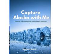 Capture Alaska with Me: Explore the Last Frontier through Pictures with Fun Things to do