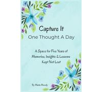 Capture It One Thought A Day: A Space for Five Years of Memories, Insights & Lessons Kept Not Lost