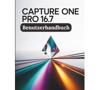 Capture One Pro 16.7 Benutzerhandbuch: Der Leitfaden für Profis für makellose Farben, KI-gestützte Workflows und kompromisslose RAW-Verarbeitung