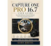 Capture One Pro 16.7 User Guide: The Complete Beginner-to-Advanced Handbook for Professional Photo Editing, Tethering, AI Masking, Color Grading, and Workflow Optimization with Capture One Pro