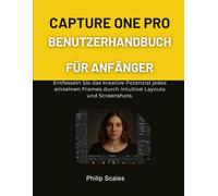 CAPTURE ONE PRO BENUTZERHANDBUCH FÜR ANFÄNGER: Entfesseln Sie das kreative Potenzial jedes einzelnen Frames durch intuitive Layouts und Screenshots.