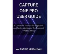 Capture One Pro User Guide: A Complete Manual for Beginners and Seniors to Master Professional Photo Editing