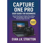 Capture One Pro User Guide for Beginners: Step-by-Step Manual to Master Photo Editing, Tools, and Workflow-With Tips to Create Stunning Images Like a Pro