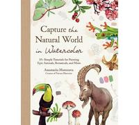 Capture the Natural World in Watercolor: 35+ Simple Tutorials for Painting Epic Animals, Botanicals, and More