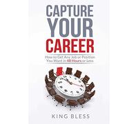 Capture Your Career: How to Get Any Job or Position You Want in 48 Hours or Less