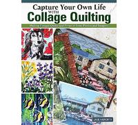 Capture Your Own Life with Collage Quilting: Making Unique Quilts and Projects from Photos and Imagery (Landauer) 12 Projects, Easy Step-by-Step Tutorials, Free-Motion Techniques, Finishing, and More