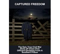 Captured Freedom: The Epic True Civil War Story Of Union Pow Officers Escaping From A Southern Prison