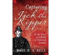 Capturing Jack the Ripper: In the Boots of a Bobby in Victorian England by Bell, Neil (2015) Hardcover
