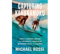 Capturing Kahanamoku: How a Surfing Legend and a Scientific Obsession Redefined Race and Culture - A Devastating True Story of Eugenics and Personhood