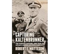 Capturing Kaltenbrunner: The Pursuit, Capture, and Trial of Hitler's Hidden Gestapo Chief SS General Ernst Kaltenbrunner