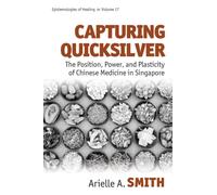 Capturing Quicksilver : The Position, Power, and Plasticity of Chinese Medicine in Singapore