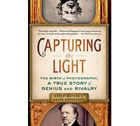Capturing the Light: The Birth of Photography, a True Story of Genius and Rivalry