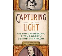 Capturing the Light: The Birth of Photography, a True Story of Genius and Rivalry