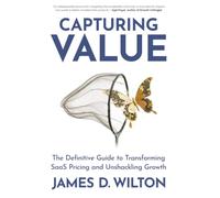 CAPTURING VALUE: The Definitive Guide to Transforming SaaS Pricing and Unshackling Growth