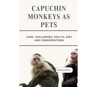 CAPUCHIN MONKEYS AS PETS: CARE, CHALLENGES, HEALTH, DIET AND CONSIDERATIONS