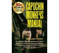 CAPUCHIN MONKEYS MANUAL: The Complete Capuchin Monkey Care Guide: Everything You Need to Know about Raising, Training, and Living with the World’s Smartest Primate Companion