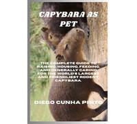 Capybara as pet: The Complete Guide to raising, housing, feeding, and generally caring for the World’s largest and Friendliest Rodent, Capybara.