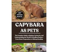 CAPYBARA AS PETS: The Complete Guide to Raising, Caring for, and Understanding the World’s Friendliest Rodent - From Home Preparation to Lifelong Bonding.